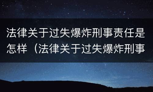 法律关于过失爆炸刑事责任是怎样（法律关于过失爆炸刑事责任是怎样认定的）