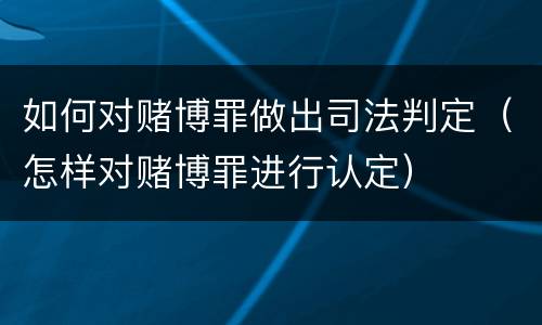 如何对赌博罪做出司法判定（怎样对赌博罪进行认定）