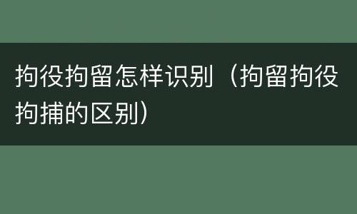 拘役拘留怎样识别（拘留拘役拘捕的区别）