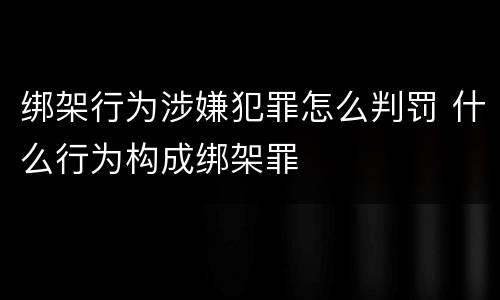 绑架行为涉嫌犯罪怎么判罚 什么行为构成绑架罪