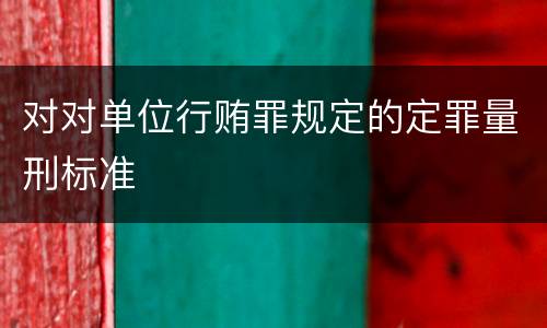 对对单位行贿罪规定的定罪量刑标准