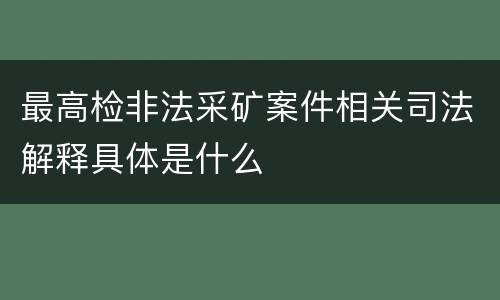 最高检非法采矿案件相关司法解释具体是什么