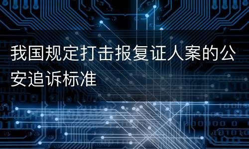 我国规定打击报复证人案的公安追诉标准