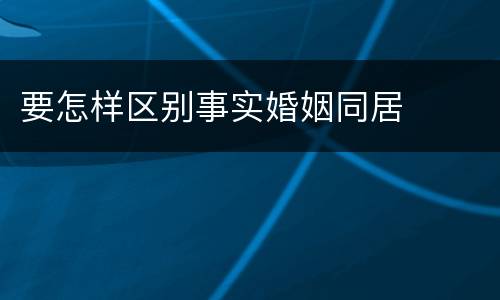 要怎样区别事实婚姻同居