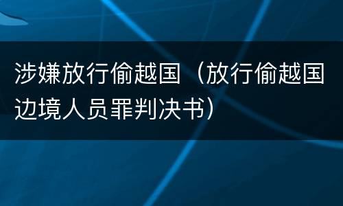 涉嫌放行偷越国（放行偷越国边境人员罪判决书）