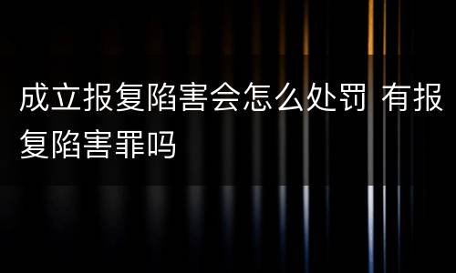 成立报复陷害会怎么处罚 有报复陷害罪吗