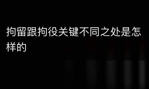 拘留跟拘役关键不同之处是怎样的