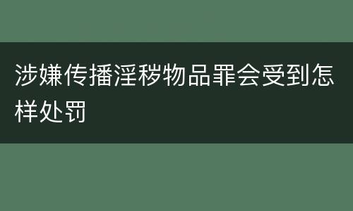 涉嫌传播淫秽物品罪会受到怎样处罚