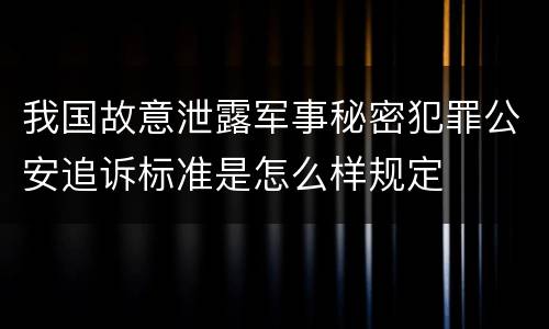 我国故意泄露军事秘密犯罪公安追诉标准是怎么样规定
