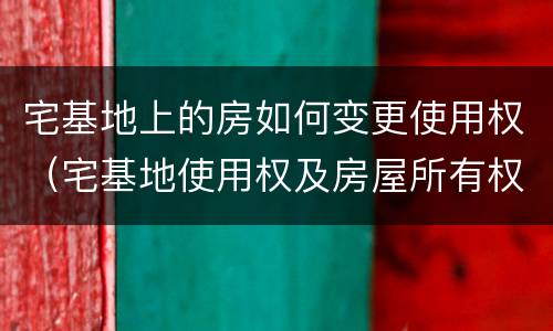 宅基地上的房如何变更使用权（宅基地使用权及房屋所有权变更登记）