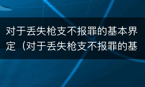 对于丢失枪支不报罪的基本界定（对于丢失枪支不报罪的基本界定是）