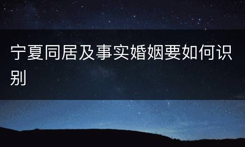 宁夏同居及事实婚姻要如何识别