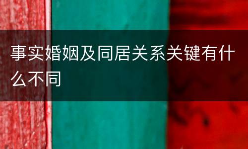 事实婚姻及同居关系关键有什么不同