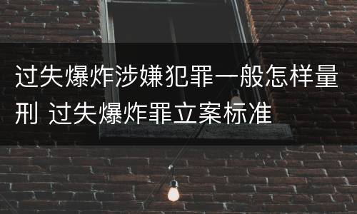 过失爆炸涉嫌犯罪一般怎样量刑 过失爆炸罪立案标准