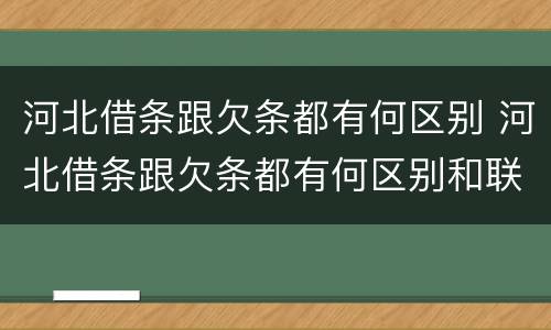 河北借条跟欠条都有何区别 河北借条跟欠条都有何区别和联系