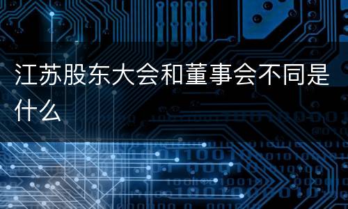 江苏股东大会和董事会不同是什么