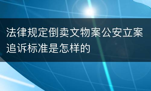 法律规定倒卖文物案公安立案追诉标准是怎样的