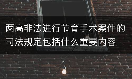 两高非法进行节育手术案件的司法规定包括什么重要内容