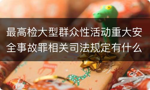 最高检大型群众性活动重大安全事故罪相关司法规定有什么主要内容