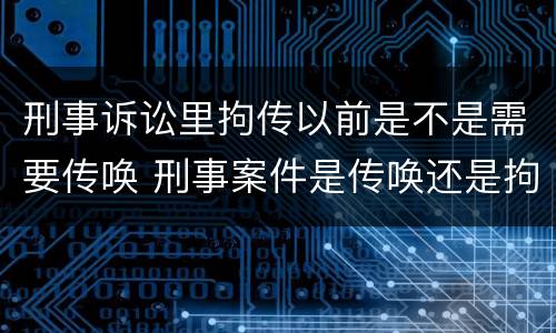 刑事诉讼里拘传以前是不是需要传唤 刑事案件是传唤还是拘传