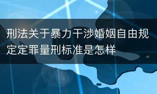刑法关于暴力干涉婚姻自由规定定罪量刑标准是怎样