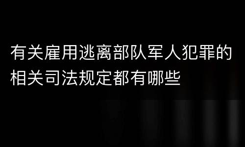 有关雇用逃离部队军人犯罪的相关司法规定都有哪些