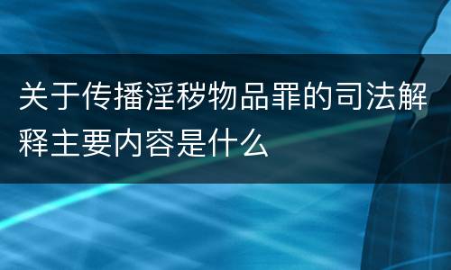 关于传播淫秽物品罪的司法解释主要内容是什么