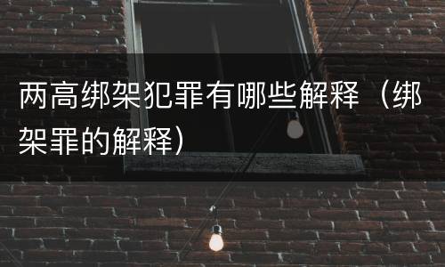 两高绑架犯罪有哪些解释（绑架罪的解释）