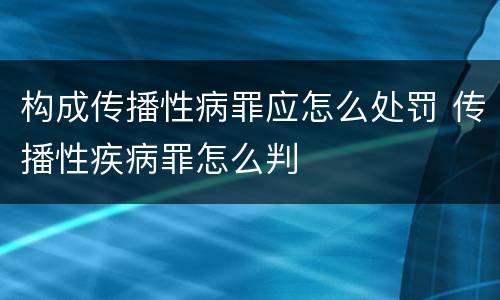 构成传播性病罪应怎么处罚 传播性疾病罪怎么判