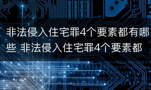非法侵入住宅罪4个要素都有哪些 非法侵入住宅罪4个要素都有哪些内容