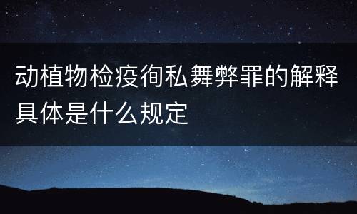 动植物检疫徇私舞弊罪的解释具体是什么规定