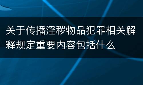 关于传播淫秽物品犯罪相关解释规定重要内容包括什么