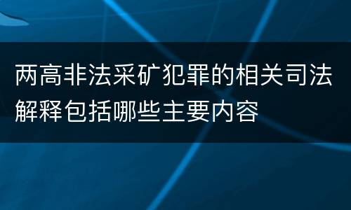 两高非法采矿犯罪的相关司法解释包括哪些主要内容