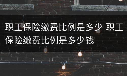 职工保险缴费比例是多少 职工保险缴费比例是多少钱