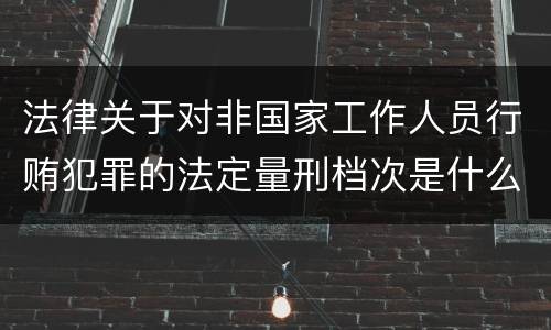 法律关于对非国家工作人员行贿犯罪的法定量刑档次是什么