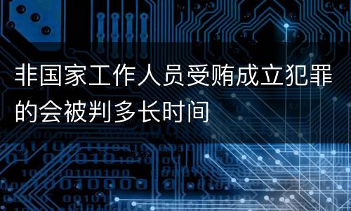 非国家工作人员受贿成立犯罪的会被判多长时间