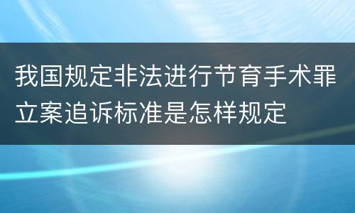 我国规定非法进行节育手术罪立案追诉标准是怎样规定