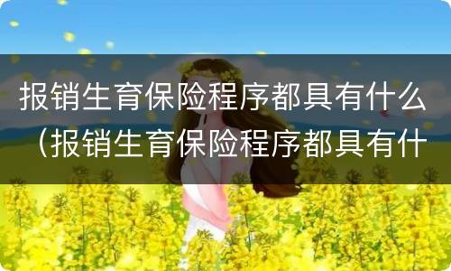 报销生育保险程序都具有什么（报销生育保险程序都具有什么特点）