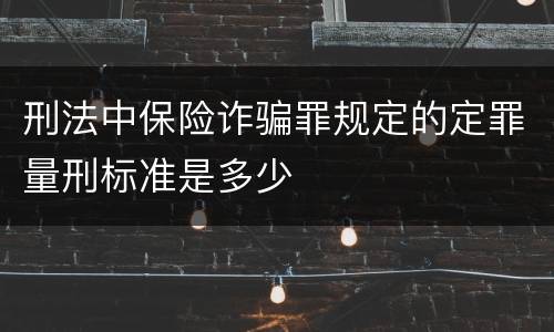 刑法中保险诈骗罪规定的定罪量刑标准是多少