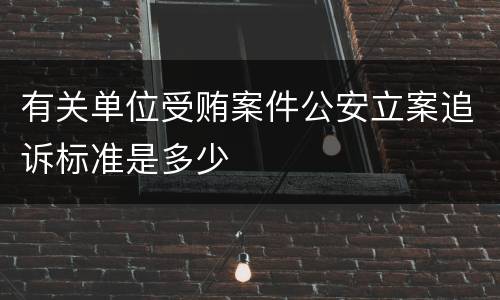 有关单位受贿案件公安立案追诉标准是多少