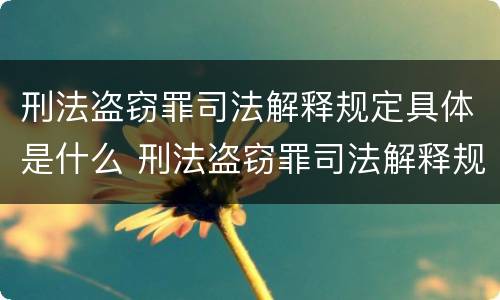 刑法盗窃罪司法解释规定具体是什么 刑法盗窃罪司法解释规定具体是什么