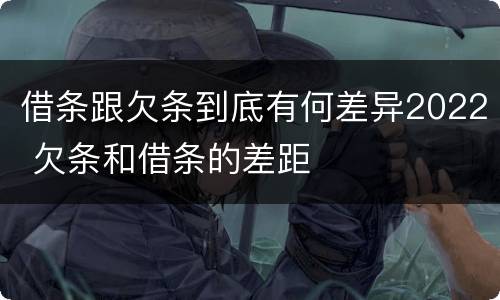 借条跟欠条到底有何差异2022 欠条和借条的差距
