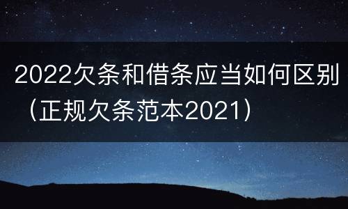 2022欠条和借条应当如何区别（正规欠条范本2021）