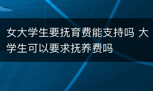女大学生要抚育费能支持吗 大学生可以要求抚养费吗