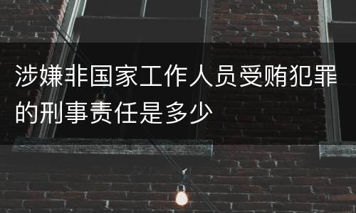 涉嫌非国家工作人员受贿犯罪的刑事责任是多少