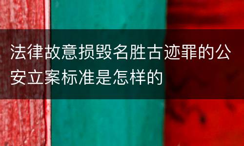 法律故意损毁名胜古迹罪的公安立案标准是怎样的