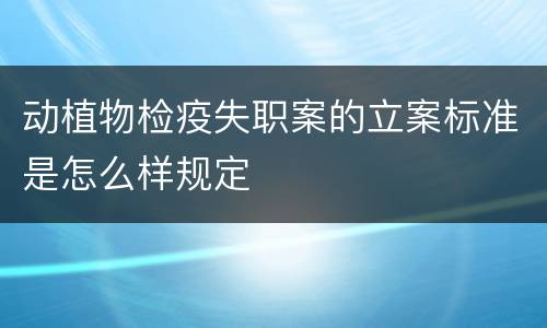 动植物检疫失职案的立案标准是怎么样规定