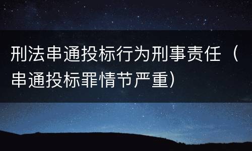 刑法串通投标行为刑事责任（串通投标罪情节严重）