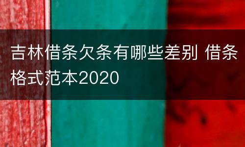 吉林借条欠条有哪些差别 借条格式范本2020