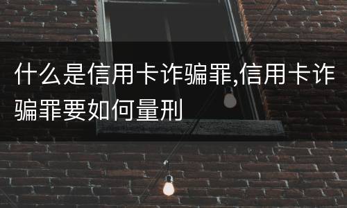 什么是信用卡诈骗罪,信用卡诈骗罪要如何量刑